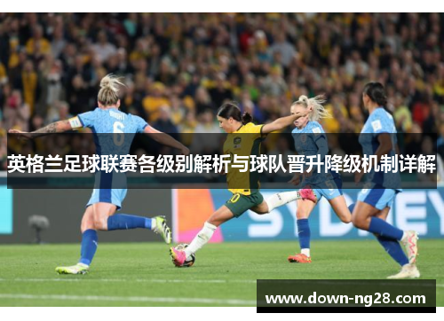 英格兰足球联赛各级别解析与球队晋升降级机制详解 英格兰足球联赛各级别解析与球队晋升降级机制详解