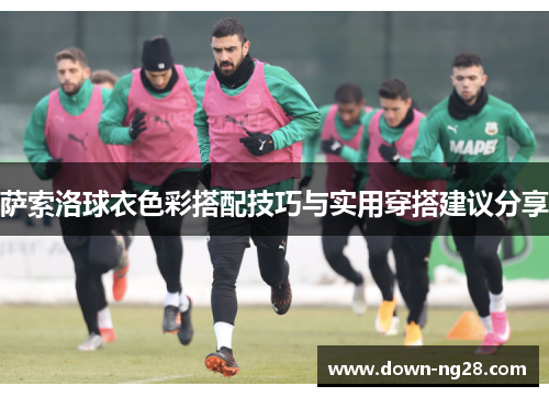 萨索洛球衣色彩搭配技巧与实用穿搭建议分享