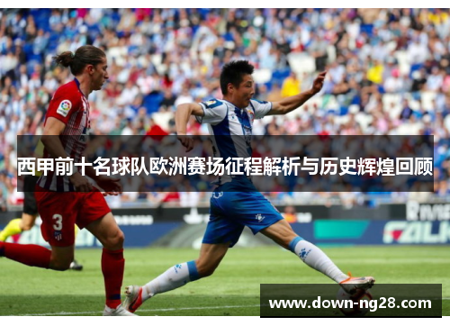 西甲前十名球队欧洲赛场征程解析与历史辉煌回顾 西甲前十名球队欧洲赛场征程解析与历史辉煌回顾