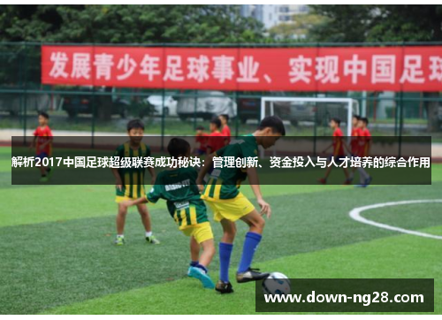 解析2017中国足球超级联赛成功秘诀:管理创新、资金投入与人才培养的综合作用 解析2017中国足球超级联赛成功秘诀:管理创新、资金投入与人才培养的综合作用