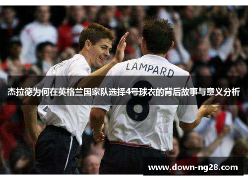 杰拉德为何在英格兰国家队选择4号球衣的背后故事与意义分析 杰拉德为何在英格兰国家队选择4号球衣的背后故事与意义分析