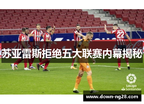 苏亚雷斯拒绝五大联赛内幕揭秘 苏亚雷斯拒绝五大联赛内幕揭秘