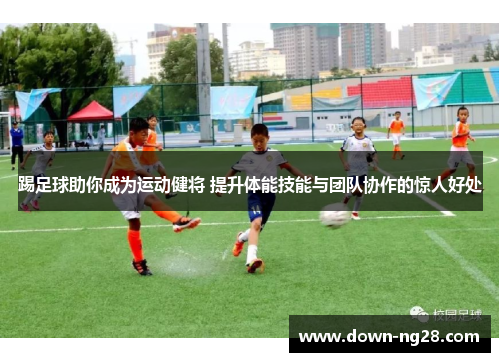 踢足球助你成为运动健将 提升体能技能与团队协作的惊人好处 踢足球助你成为运动健将 提升体能技能与团队协作的惊人好处