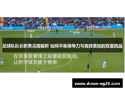 足球队队长职责深度解析 如何平衡领导力与竞技表现的双重挑战 足球队队长职责深度解析 如何平衡领导力与竞技表现的双重挑战