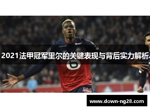 2021法甲冠军里尔的关键表现与背后实力解析 2021法甲冠军里尔的关键表现与背后实力解析