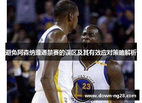 避免阿森纳遭遇禁赛的误区及其有效应对策略解析 避免阿森纳遭遇禁赛的误区及其有效应对策略解析