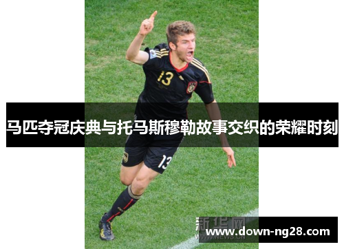 马匹夺冠庆典与托马斯穆勒故事交织的荣耀时刻