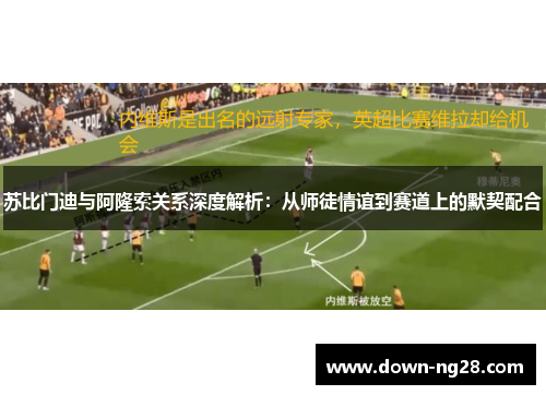 苏比门迪与阿隆索关系深度解析:从师徒情谊到赛道上的默契配合 苏比门迪与阿隆索关系深度解析:从师徒情谊到赛道上的默契配合