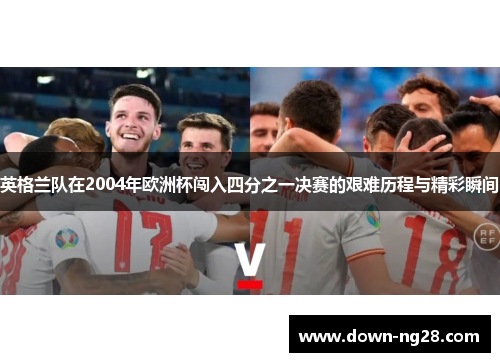 英格兰队在2004年欧洲杯闯入四分之一决赛的艰难历程与精彩瞬间