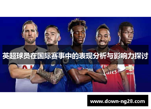 英超球员在国际赛事中的表现分析与影响力探讨