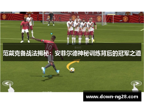 范戴克备战法揭秘:安菲尔德神秘训练背后的冠军之道 范戴克备战法揭秘:安菲尔德神秘训练背后的冠军之道