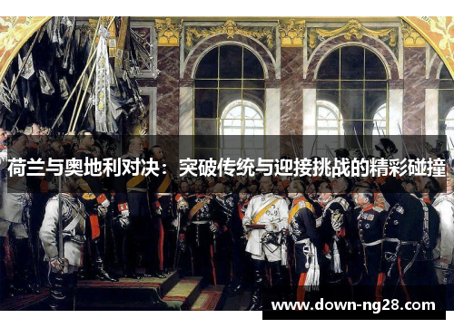 荷兰与奥地利对决:突破传统与迎接挑战的精彩碰撞 荷兰与奥地利对决:突破传统与迎接挑战的精彩碰撞