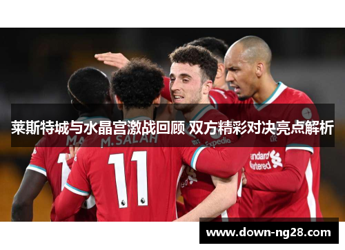 莱斯特城与水晶宫激战回顾 双方精彩对决亮点解析 莱斯特城与水晶宫激战回顾 双方精彩对决亮点解析