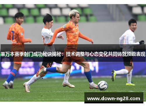 莱万本赛季射门成功秘诀揭秘:技术调整与心态变化共同铸就顶级表现 莱万本赛季射门成功秘诀揭秘:技术调整与心态变化共同铸就顶级表现