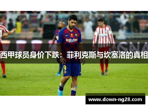 西甲球员身价下跌:菲利克斯与坎塞洛的真相 西甲球员身价下跌:菲利克斯与坎塞洛的真相