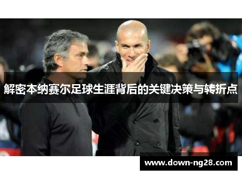 解密本纳赛尔足球生涯背后的关键决策与转折点