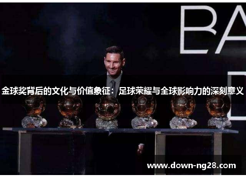 金球奖背后的文化与价值象征:足球荣耀与全球影响力的深刻意义 金球奖背后的文化与价值象征:足球荣耀与全球影响力的深刻意义