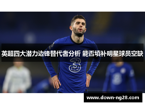 英超四大潜力边锋替代者分析 能否填补明星球员空缺