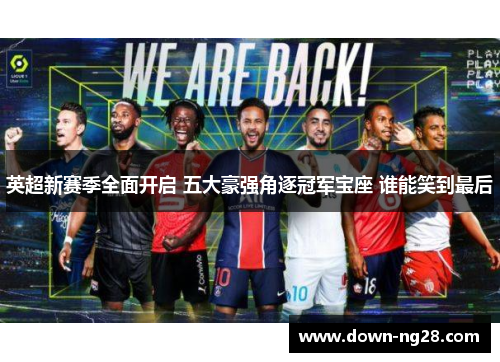 英超新赛季全面开启 五大豪强角逐冠军宝座 谁能笑到最后 英超新赛季全面开启 五大豪强角逐冠军宝座 谁能笑到最后