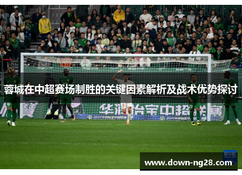 蓉城在中超赛场制胜的关键因素解析及战术优势探讨