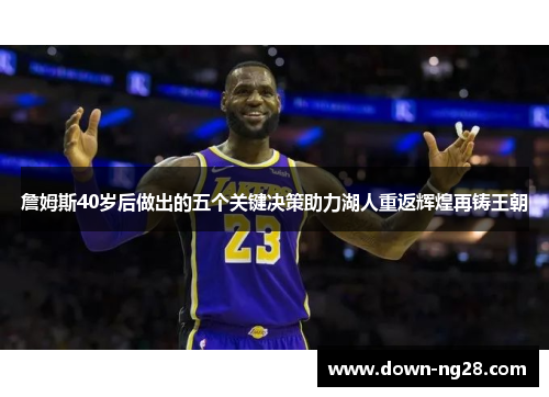 詹姆斯40岁后做出的五个关键决策助力湖人重返辉煌再铸王朝