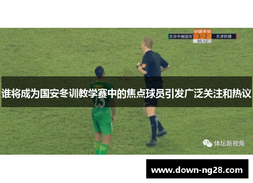 谁将成为国安冬训教学赛中的焦点球员引发广泛关注和热议 谁将成为国安冬训教学赛中的焦点球员引发广泛关注和热议