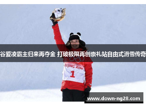 谷爱凌霸主归来再夺金 打破极限再创崇礼站自由式滑雪传奇 谷爱凌霸主归来再夺金 打破极限再创崇礼站自由式滑雪传奇