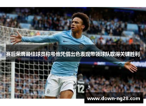 赛后荣膺最佳球员称号他凭借出色表现带领球队取得关键胜利 赛后荣膺最佳球员称号他凭借出色表现带领球队取得关键胜利