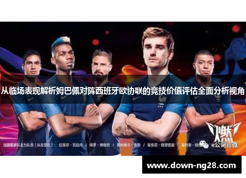 从临场表现解析姆巴佩对阵西班牙欧协联的竞技价值评估全面分析视角