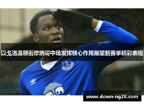 以戈洛温领衔摩纳哥中场发挥核心作用展望新赛季精彩表现