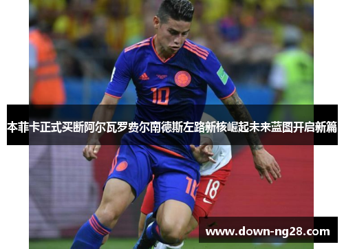 本菲卡正式买断阿尔瓦罗费尔南德斯左路新核崛起未来蓝图开启新篇