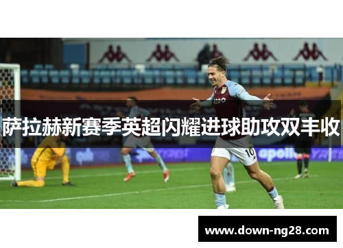 萨拉赫新赛季英超闪耀进球助攻双丰收