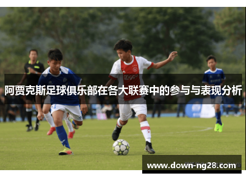 阿贾克斯足球俱乐部在各大联赛中的参与与表现分析 阿贾克斯足球俱乐部在各大联赛中的参与与表现分析