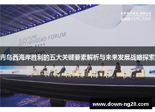 青岛西海岸胜利的五大关键要素解析与未来发展战略探索 青岛西海岸胜利的五大关键要素解析与未来发展战略探索
