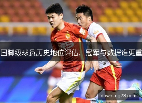 国脚级球员历史地位评估，冠军与数据谁更重